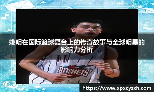 姚明在国际篮球舞台上的传奇故事与全球明星的影响力分析